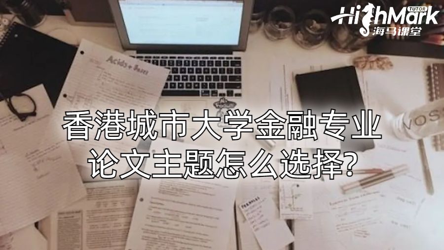 香港城市大學金融專業論文主題怎么選擇?