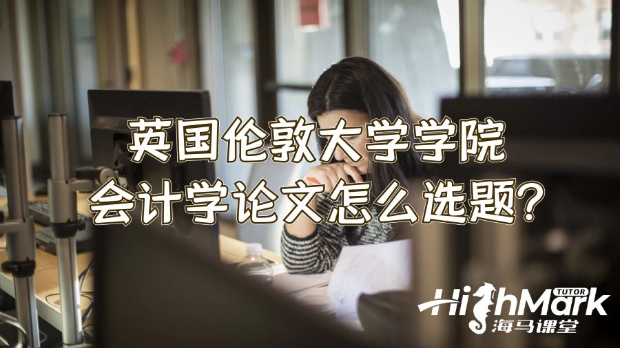 英國倫敦大學學院會計學論文怎么選題?