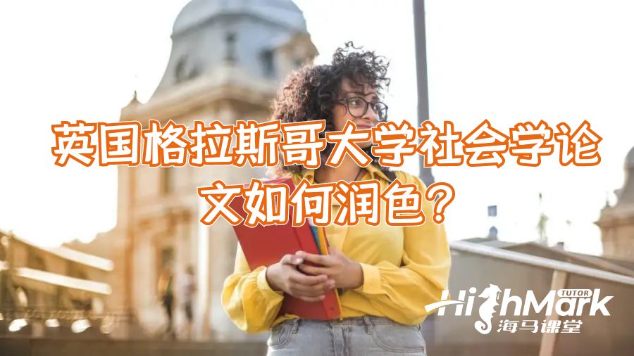 英國格拉斯哥大學社會學論文如何潤色?