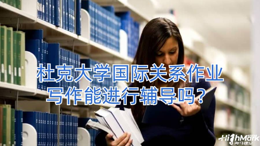 杜克大學國際關系作業寫作能進行輔導嗎？