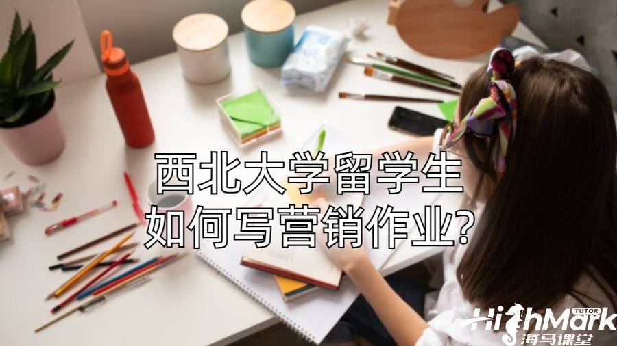 西北大學留學生如何寫營銷作業?