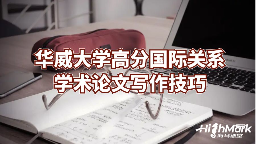 華威大學高分國際關系學術論文寫作技巧
