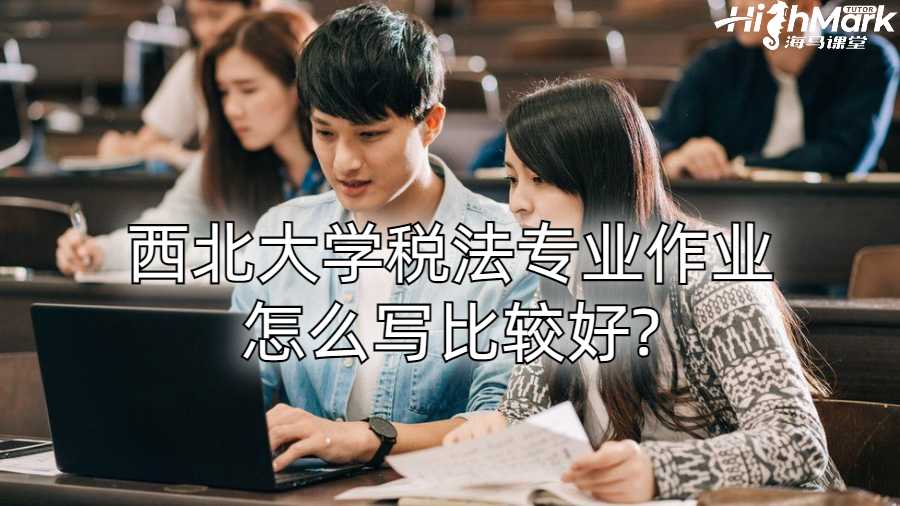 西北大學(xué)稅法專業(yè)作業(yè)怎么寫比較好?