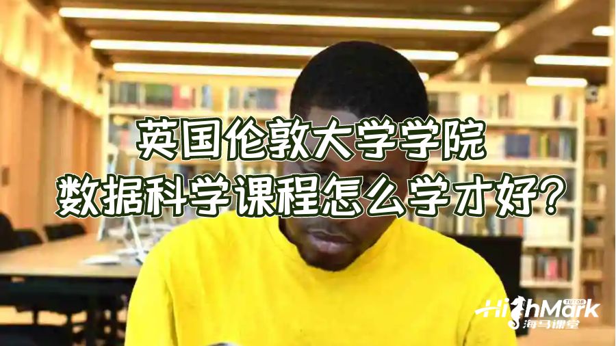 英國(guó)倫敦大學(xué)學(xué)院數(shù)據(jù)科學(xué)課程怎么學(xué)才好?