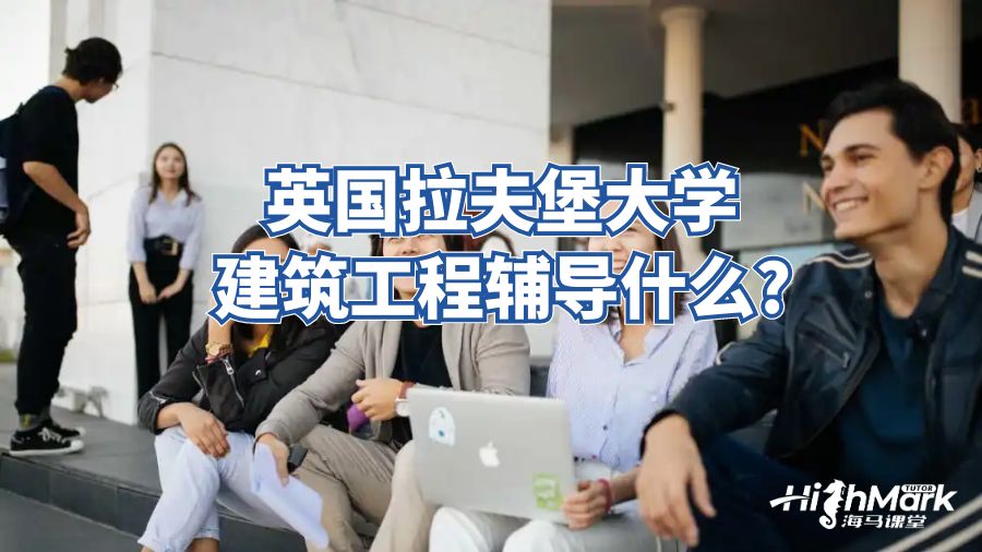 英國拉夫堡大學建筑工程輔導什么?