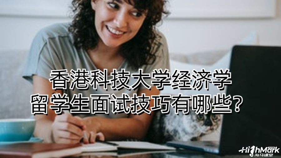 香港科技大學(xué)經(jīng)濟(jì)學(xué)留學(xué)生面試技巧有哪些?