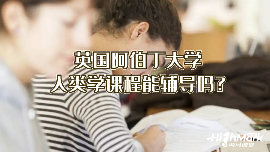 英國阿伯丁大學人類學課程能輔導嗎?