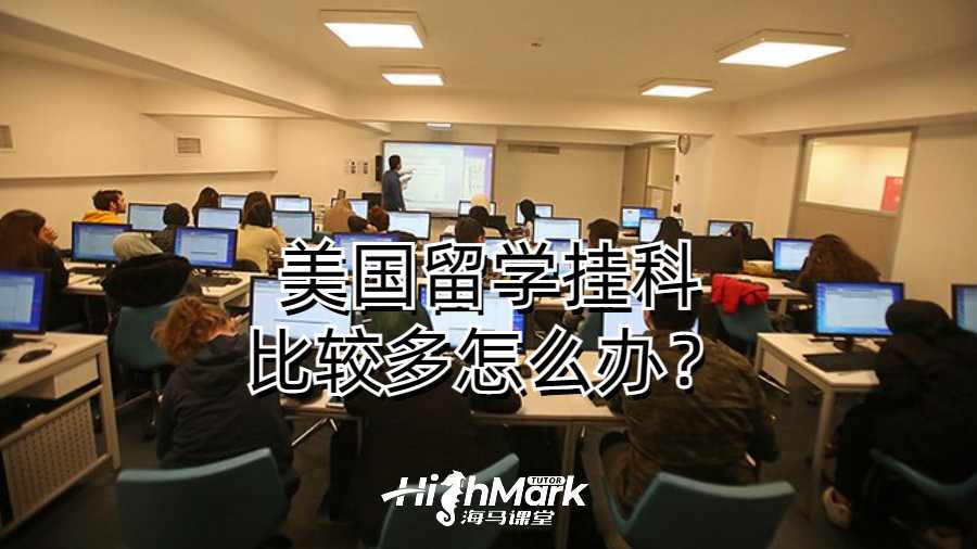美國留學掛科比較多怎么辦?