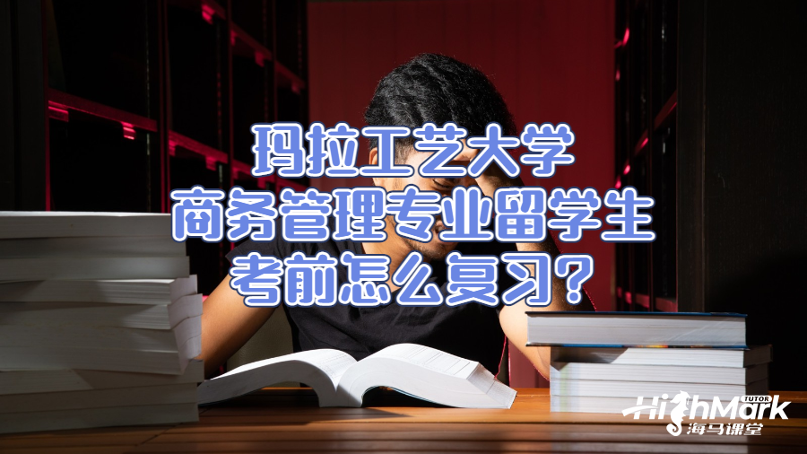 瑪拉工藝大學商務管理專業留學生考前怎么復習?