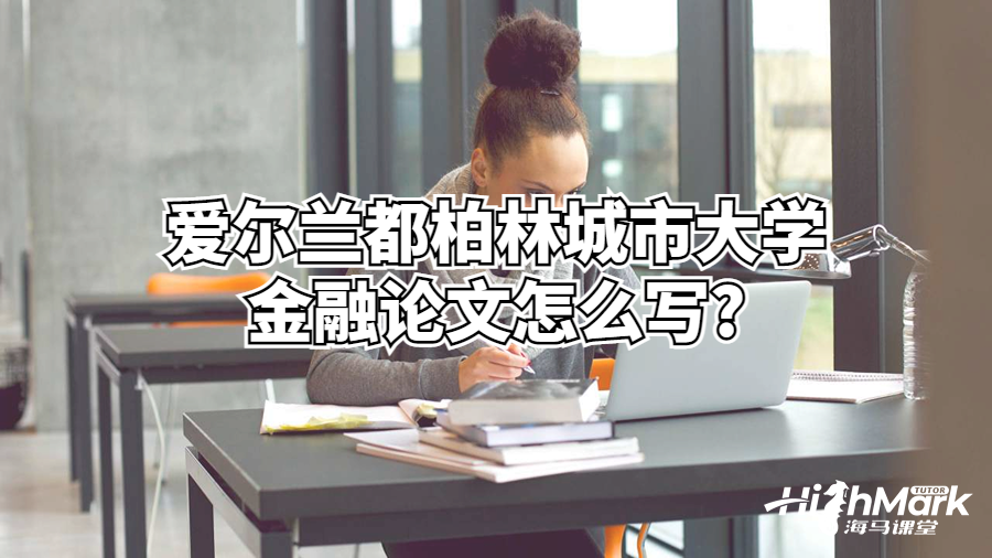 愛爾蘭都柏林城市大學金融論文怎么寫?