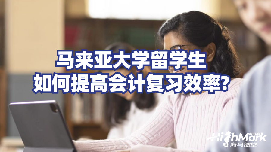 馬來亞大學留學生如何提高會計復習效率?