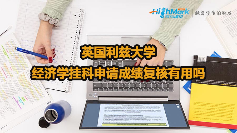 英國利茲大學經濟學掛科申請成績復核有用嗎