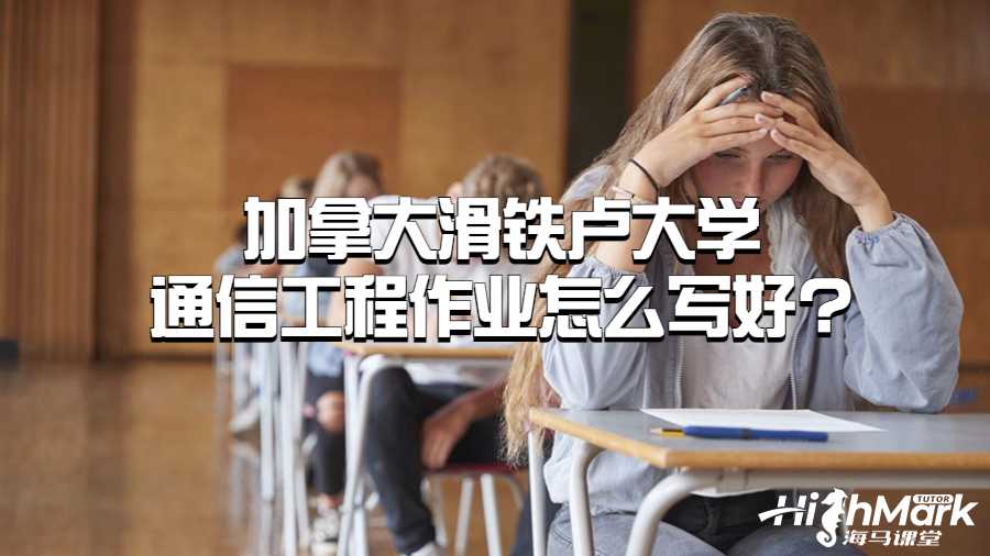 加拿大滑鐵盧大學通信工程作業怎么寫好?