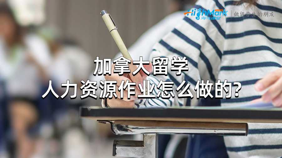 加拿大留學(xué)人力資源作業(yè)怎么做的?