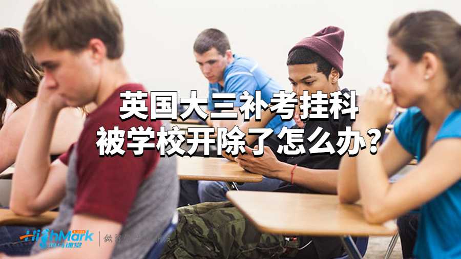 英國大三補考掛科被學校開除了怎么辦?