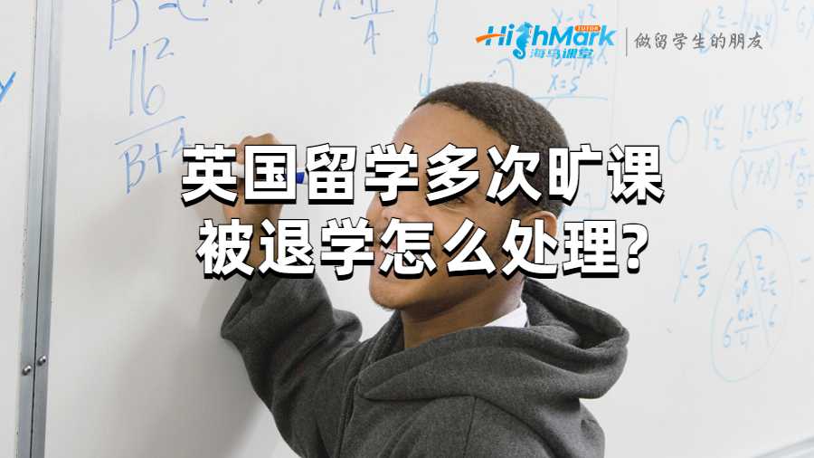 英國留學多次曠課被退學怎么處理?