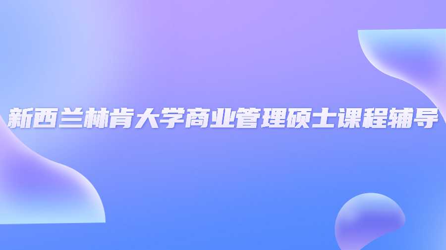 新西蘭林肯大學商業管理碩士課程輔導
