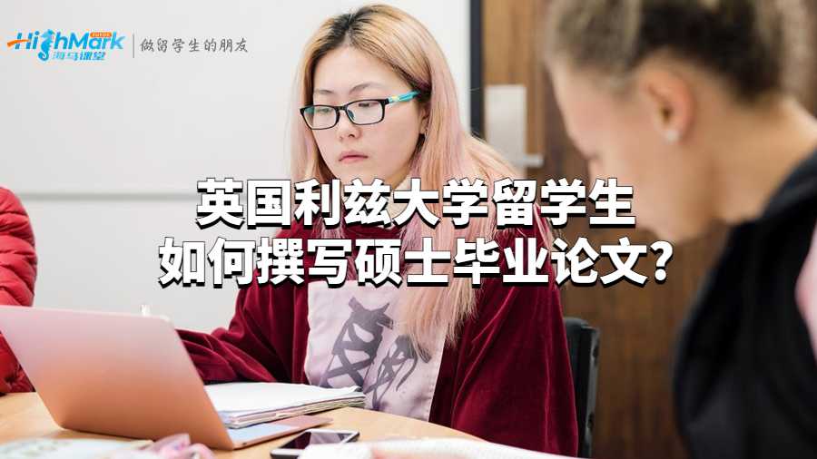 英國利茲大學留學生如何撰寫碩士畢業論文?