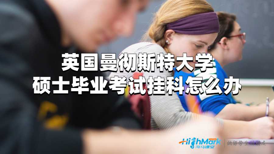 英國曼徹斯特大學碩士畢業考試掛科怎么辦?