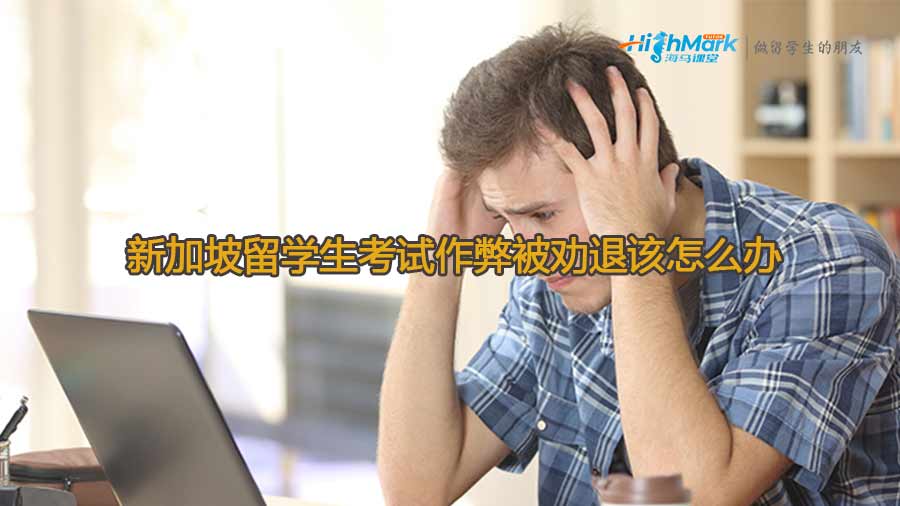 新加坡留學(xué)生考試作弊被勸退該怎么辦