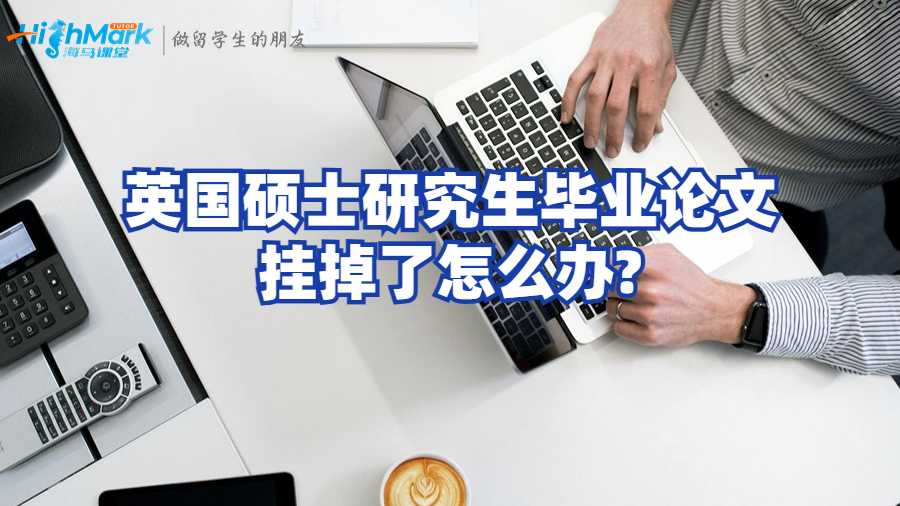 英國碩士研究生畢業論文掛掉了怎么辦?