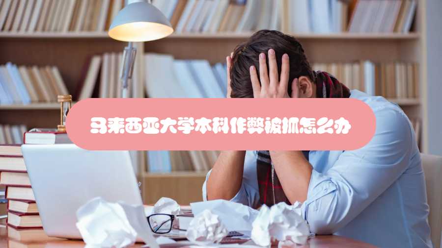 馬來西亞大學本科作弊被抓怎么辦