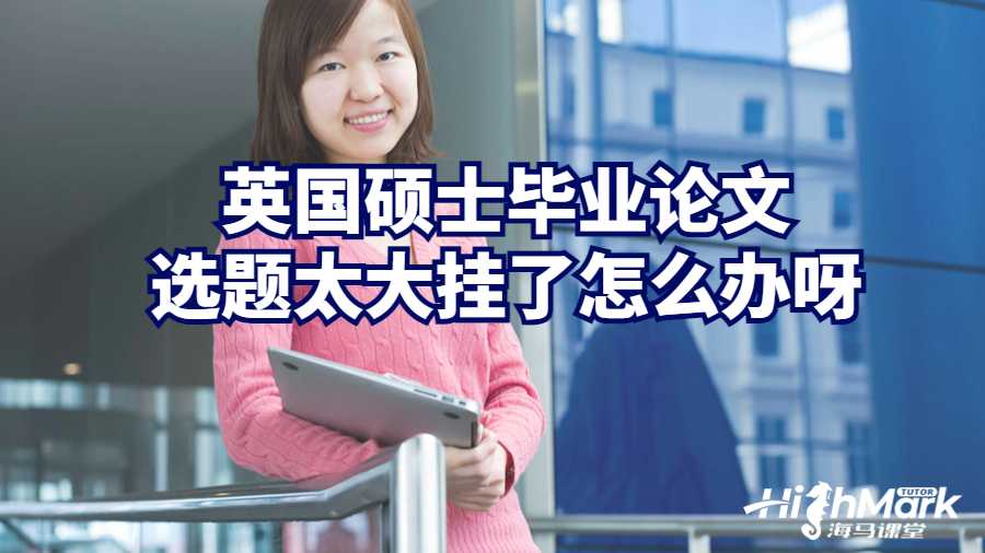 英國碩士畢業論文選題太大掛了怎么辦呀