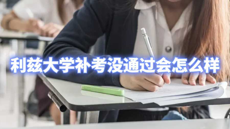 利茲大學(xué)補(bǔ)考沒(méi)通過(guò)會(huì)怎么樣