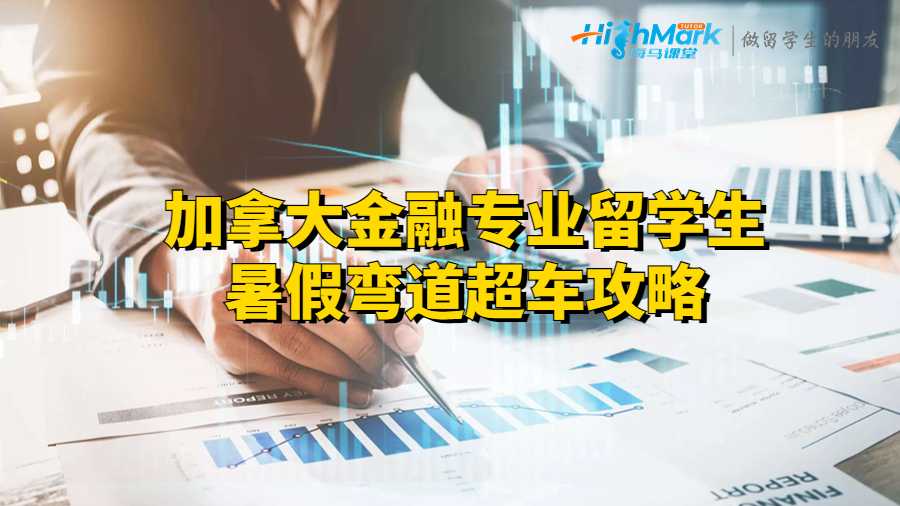 加拿大金融專業(yè)留學生暑假彎道超車攻略