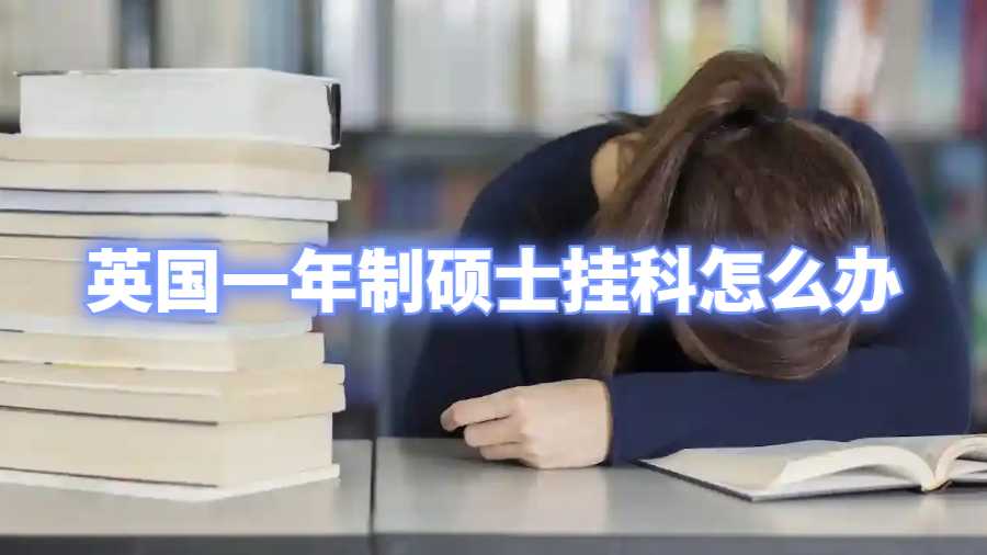 英國(guó)一年制碩士掛科怎么辦