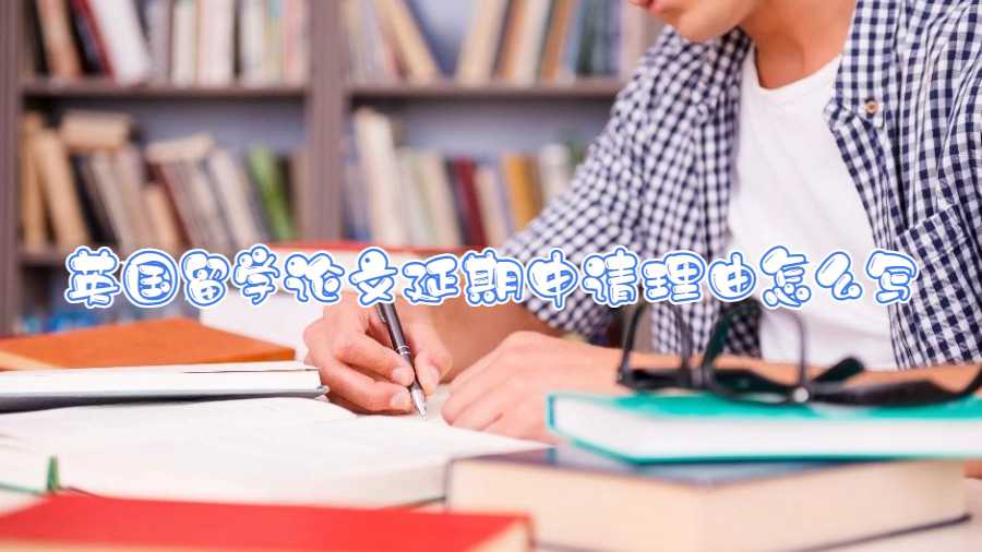 英國(guó)留學(xué)論文延期申請(qǐng)理由怎么寫