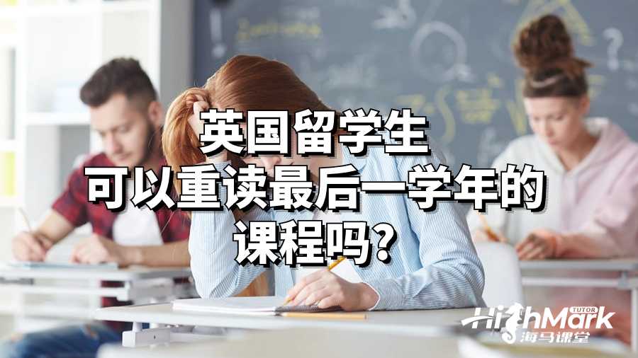 英國留學生可以重讀最后一學年的課程嗎?