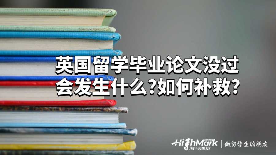 英國留學生畢業論文沒過會發生什么?如何補救?
