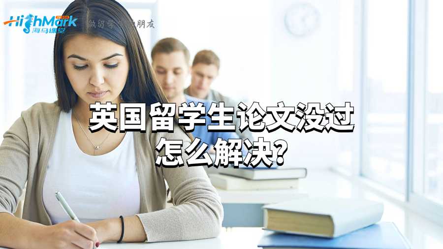 英國留學生論文沒過怎么解決?