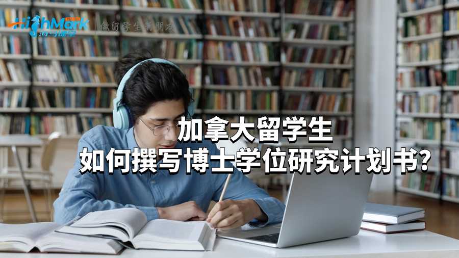 加拿大留學生如何撰寫博士學位研究計劃書?