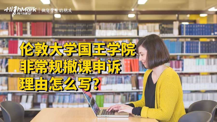 倫敦大學國王學院非常規撤課申訴理由怎么寫?