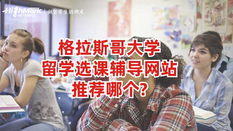 格拉斯哥大學留學選課輔導網(wǎng)站推薦哪個?