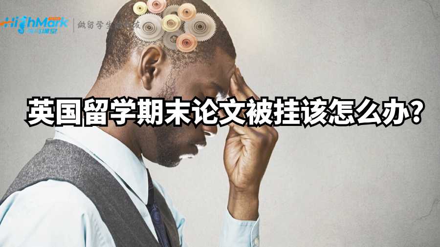 英國留學(xué)期末論文被掛該怎么辦?