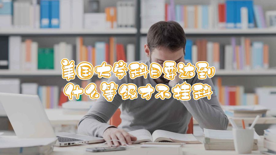 美國大學科目要達到什么等級才不掛科