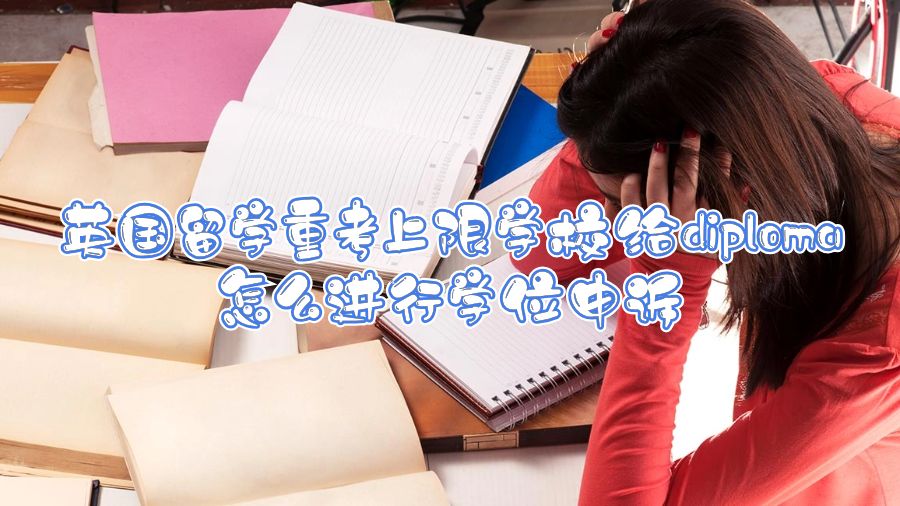 英國(guó)留學(xué)重考上限學(xué)校給diploma怎么進(jìn)行學(xué)位申訴