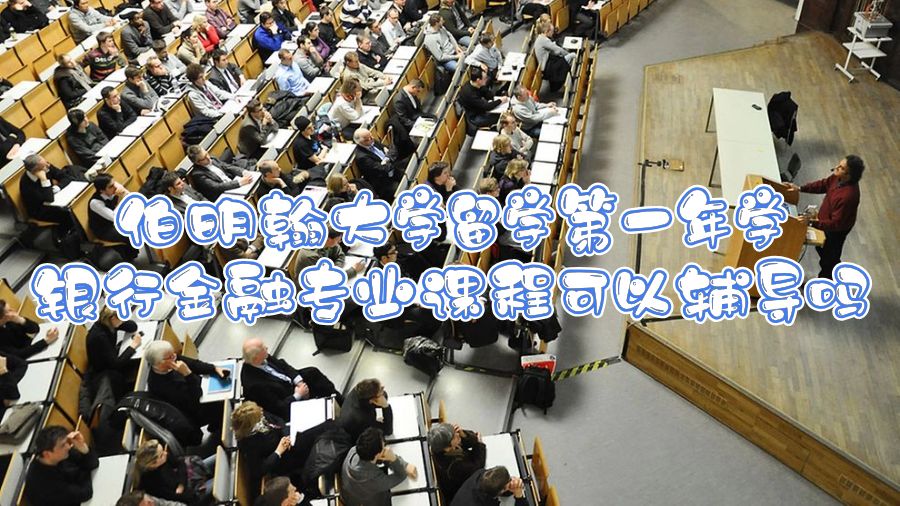 伯明翰大學留學第一年學銀行金融專業課程可以輔導嗎