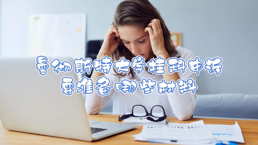曼徹斯特大學(xué)掛科申訴要準(zhǔn)備哪些材料
