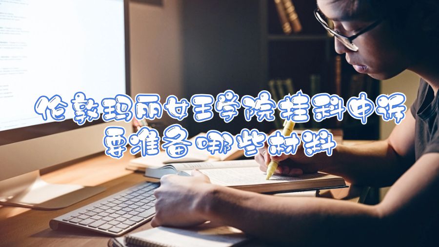 倫敦瑪麗女王學院掛科申訴要準備哪些材料