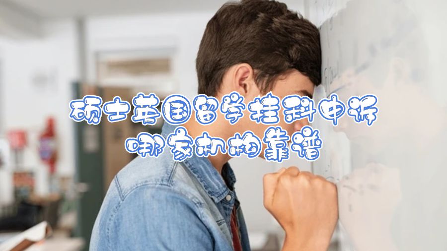 碩士英國留學掛科申訴哪家機構靠譜