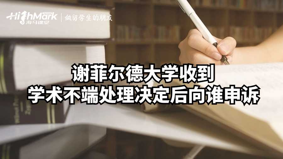 謝菲爾德大學(xué)收到學(xué)術(shù)不端處理決定后向誰(shuí)申訴?
