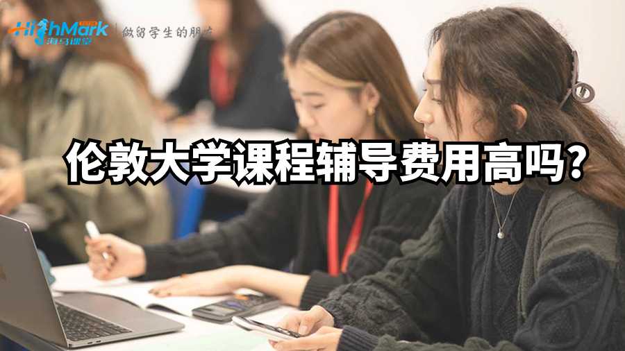 倫敦大學課程輔導費用高嗎?