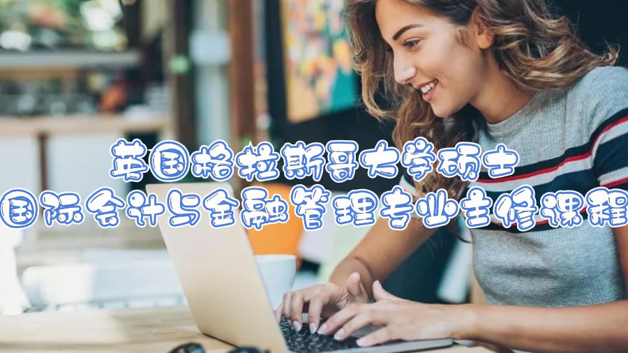 英國(guó)格拉斯哥大學(xué)碩士國(guó)際會(huì)計(jì)與金融管理專業(yè)主修課程