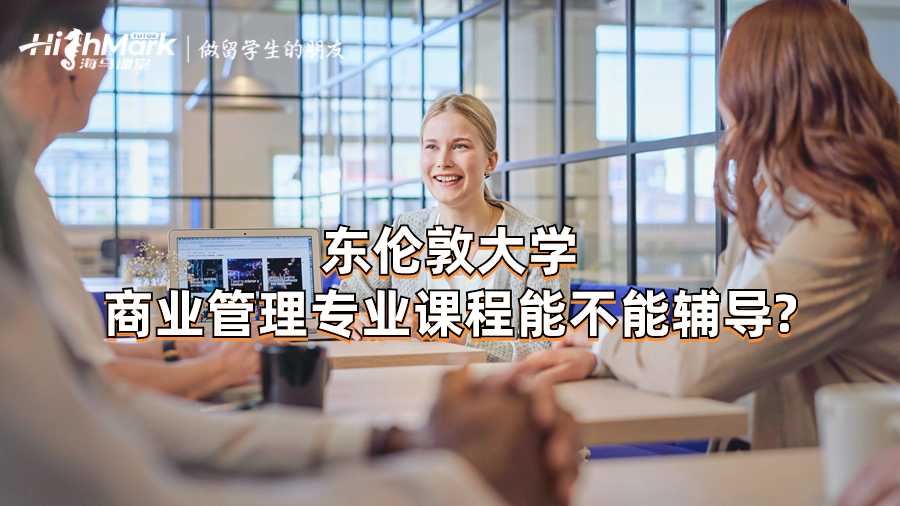 東倫敦大學商業管理專業課程能不能輔導?
