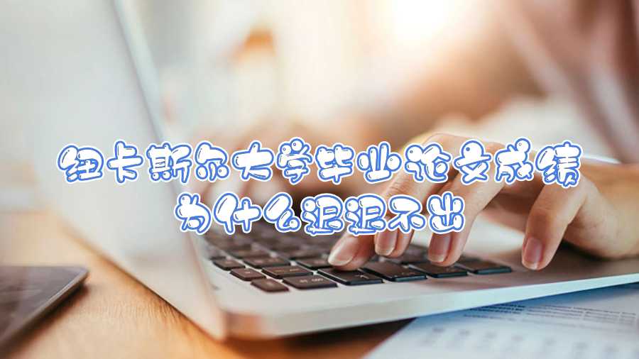 紐卡斯爾大學畢業論文成績為什么遲遲不出