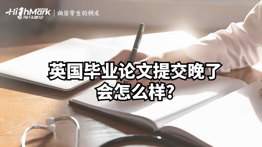 英國畢業論文提交晚了會怎么樣?